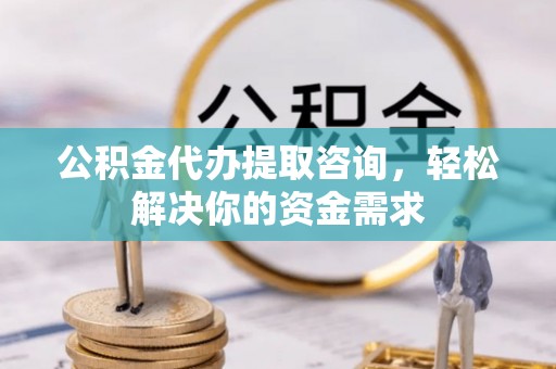 青原公积金代办提取咨询，轻松解决你的资金需求