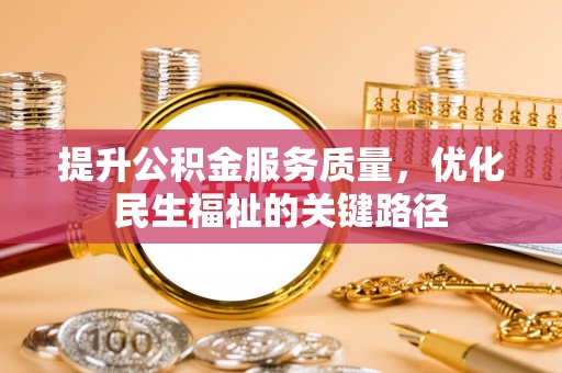 青原提升公积金服务质量，优化民生福祉的关键路径
