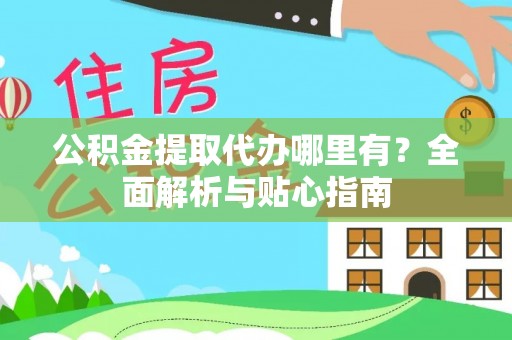 青原公积金提取代办哪里有？全面解析与贴心指南