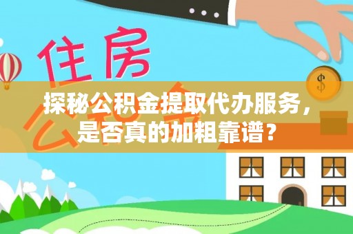 青原探秘公积金提取代办服务，是否真的加粗靠谱？