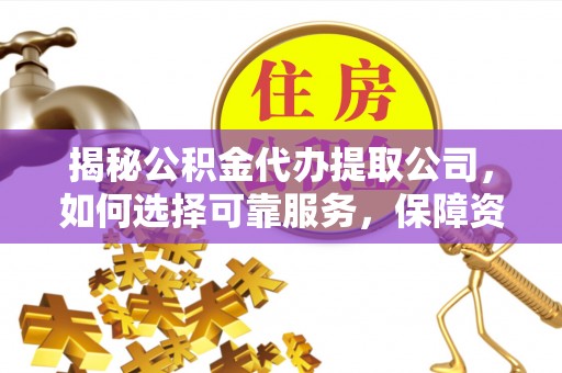 青原揭秘公积金代办提取公司，如何选择可靠服务，保障资金安全