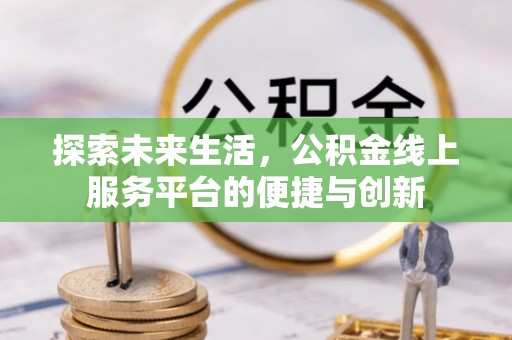 青原探索未来生活，公积金线上服务平台的便捷与创新