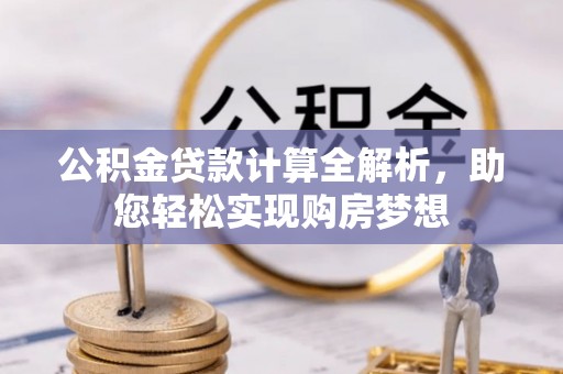 青原公积金贷款计算全解析，助您轻松实现购房梦想
