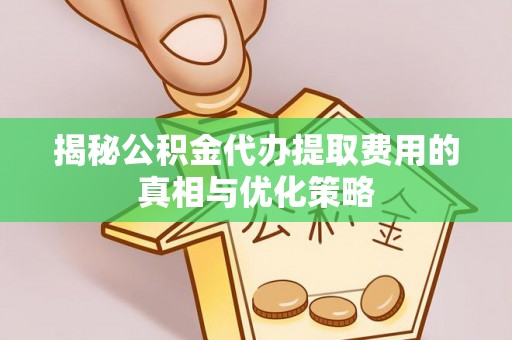 青原揭秘公积金代办提取费用的真相与优化策略