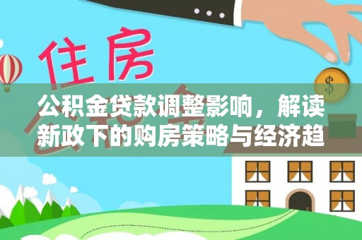青原公积金贷款调整影响，解读新政下的购房策略与经济趋势