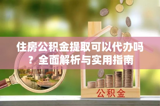 青原住房公积金提取可以代办吗？全面解析与实用指南