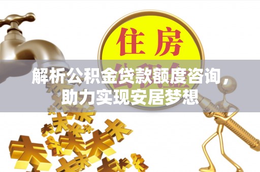 青原解析公积金贷款额度咨询，助力实现安居梦想