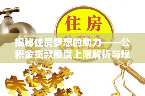 青原揭秘住房梦想的助力——公积金贷款额度上限解析与规划
