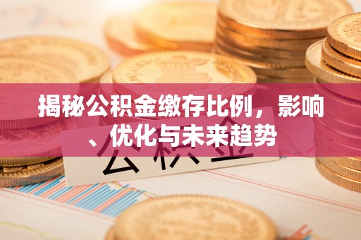 青原揭秘公积金缴存比例，影响、优化与未来趋势