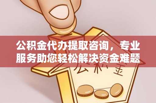 青原公积金代办提取咨询，专业服务助您轻松解决资金难题