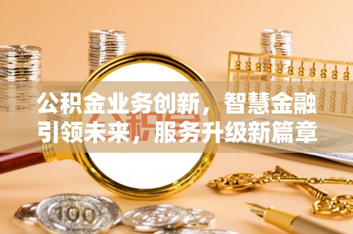 青原公积金业务创新，智慧金融引领未来，服务升级新篇章