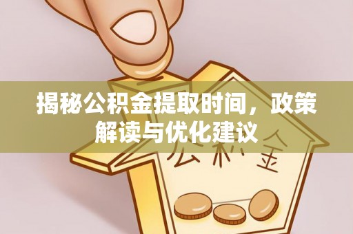 青原揭秘公积金提取时间，政策解读与优化建议