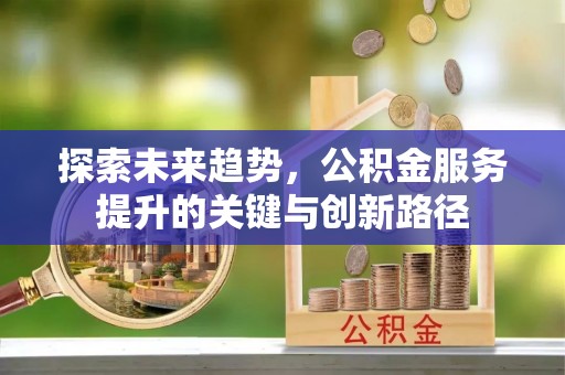 青原探索未来趋势，公积金服务提升的关键与创新路径
