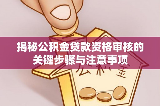青原揭秘公积金贷款资格审核的关键步骤与注意事项