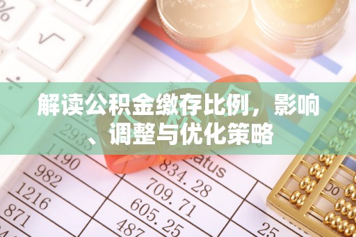 青原解读公积金缴存比例，影响、调整与优化策略