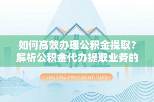 青原如何高效办理公积金提取？解析公积金代办提取业务的全流程