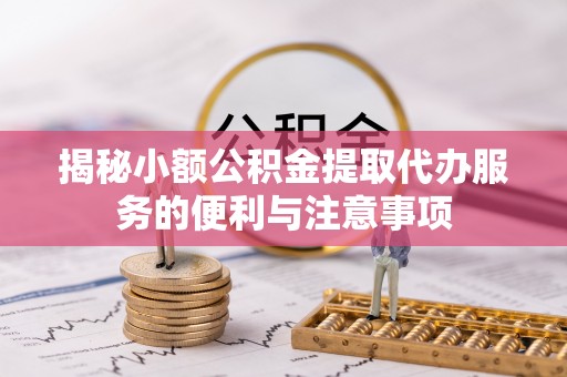 青原揭秘小额公积金提取代办服务的便利与注意事项