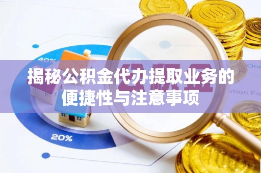 青原揭秘公积金代办提取业务的便捷性与注意事项