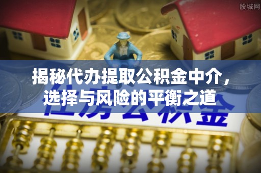 青原揭秘代办提取公积金中介，选择与风险的平衡之道