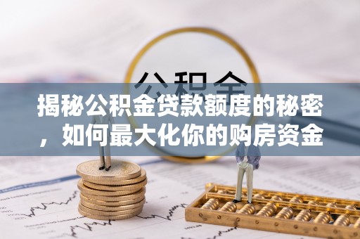 青原揭秘公积金贷款额度的秘密，如何最大化你的购房资金