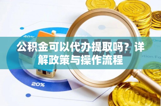 青原公积金可以代办提取吗？详解政策与操作流程