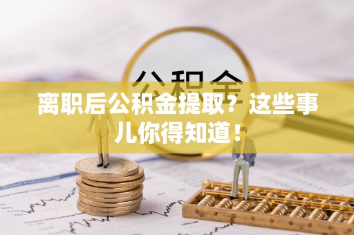 青原离职后公积金提取？这些事儿你得知道！