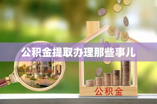 青原公积金提取办理那些事儿