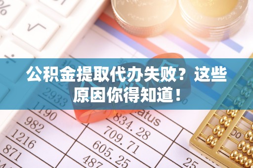 青原公积金提取代办失败？这些原因你得知道！