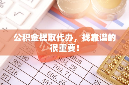 青原公积金提取代办，找靠谱的很重要！