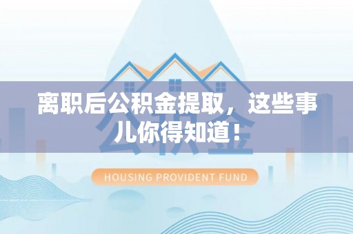 青原离职后公积金提取，这些事儿你得知道！