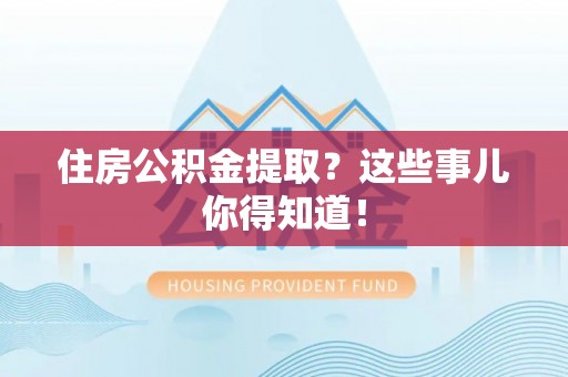 青原住房公积金提取？这些事儿你得知道！