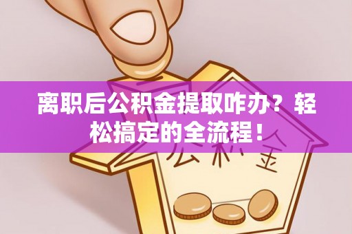 青原离职后公积金提取咋办？轻松搞定的全流程！