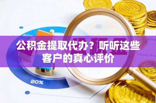 青原公积金提取代办？听听这些客户的真心评价