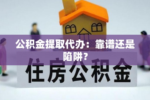 青原公积金提取代办：靠谱还是陷阱？