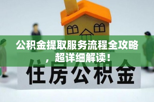 青原公积金提取服务流程全攻略，超详细解读！