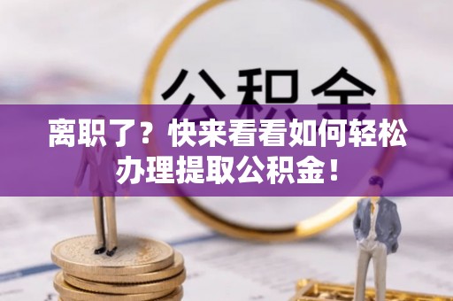 青原离职了？快来看看如何轻松办理提取公积金！