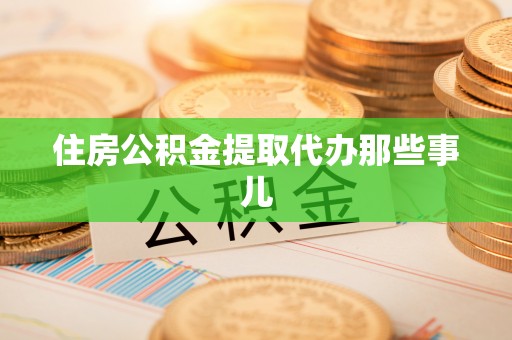 青原住房公积金提取代办那些事儿
