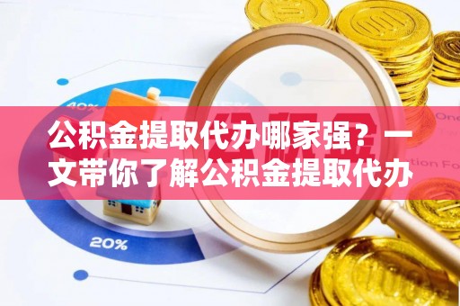 青原公积金提取代办哪家强？一文带你了解公积金提取代办机构排名及相关知识
