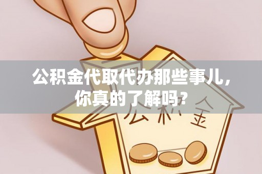 青原公积金代取代办那些事儿，你真的了解吗？