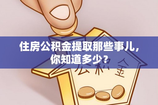 青原住房公积金提取那些事儿，你知道多少？