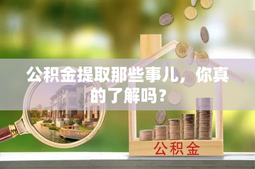 青原公积金提取那些事儿，你真的了解吗？