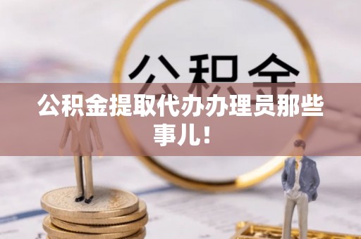 青原公积金提取代办办理员那些事儿！