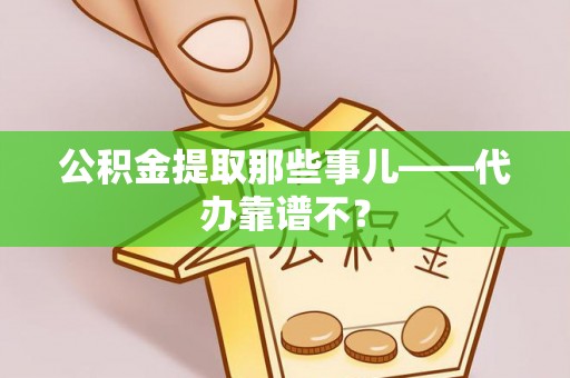 青原公积金提取那些事儿——代办靠谱不？