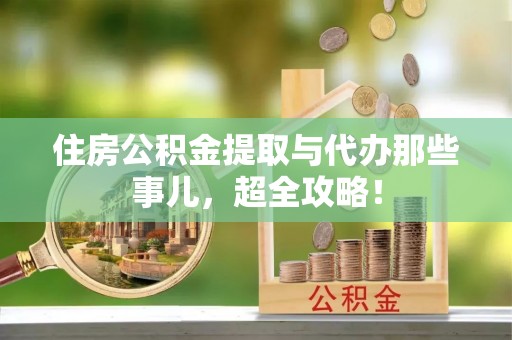 青原住房公积金提取与代办那些事儿，超全攻略！