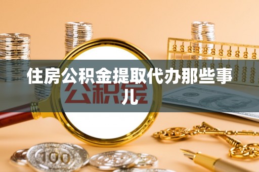 青原住房公积金提取代办那些事儿