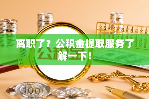 青原离职了？公积金提取服务了解一下！