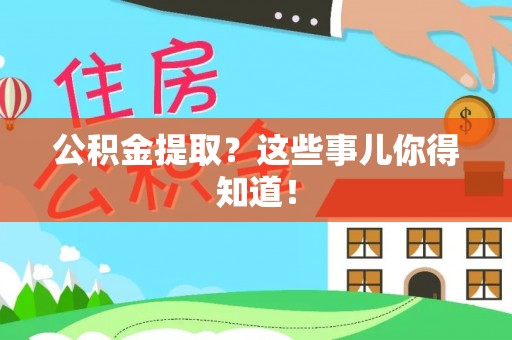 青原公积金提取？这些事儿你得知道！