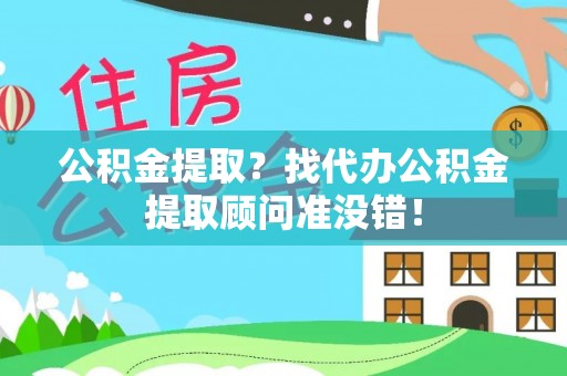 青原公积金提取？找代办公积金提取顾问准没错！