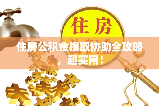 青原住房公积金提取协助全攻略，超实用！
