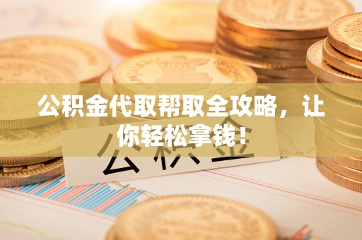 青原公积金代取帮取全攻略，让你轻松拿钱！